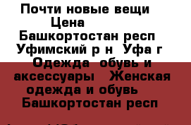 Почти новые вещи. › Цена ­ 1 000 - Башкортостан респ., Уфимский р-н, Уфа г. Одежда, обувь и аксессуары » Женская одежда и обувь   . Башкортостан респ.